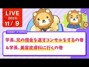 【今日も元気にお金の勉強ライブ】学長、兄の借金を返すコンサルをするの巻&学長、美容皮膚科に行くの巻【11月9日8時30分まで】2025-11-09 09:11:13
